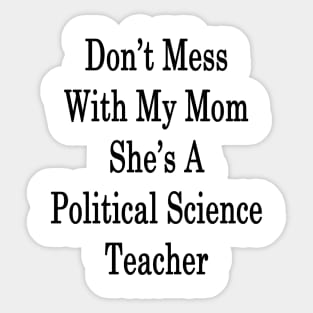 Don't Mess With My Mom She's A Political Science Teacher Sticker